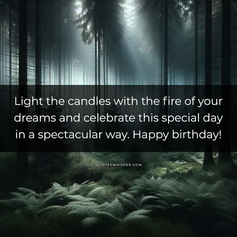 Light the candles with the fire of your dreams and celebrate this special day in a spectacular way. Happy birthday!