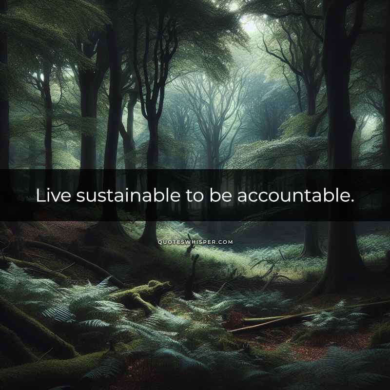 Live sustainable to be accountable.