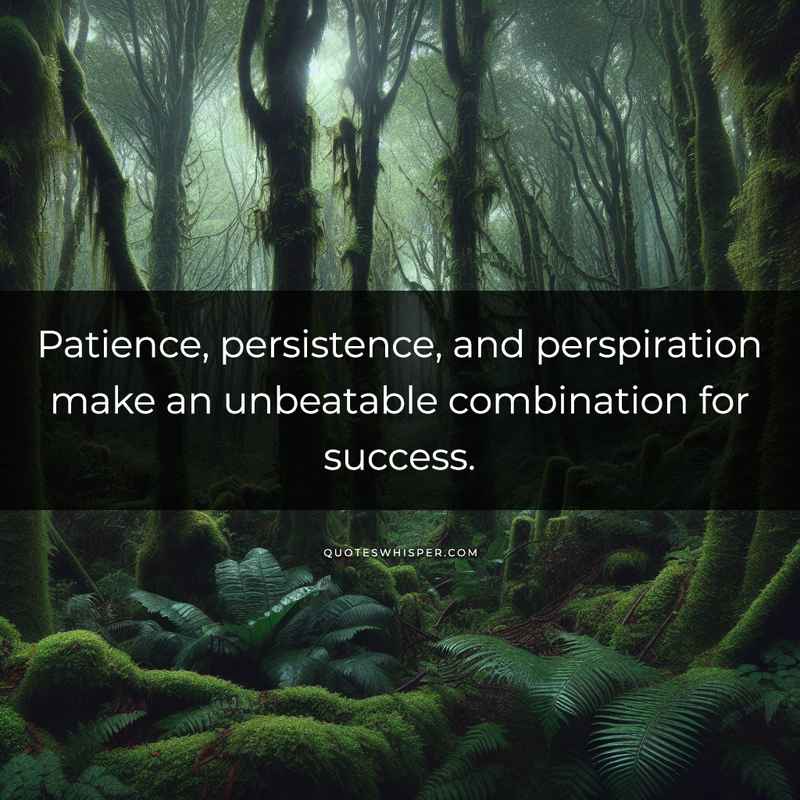 Patience, persistence, and perspiration make an unbeatable combination for success.