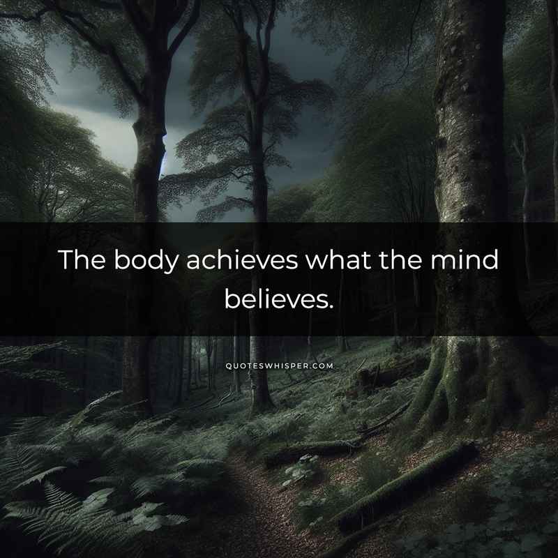 The body achieves what the mind believes.