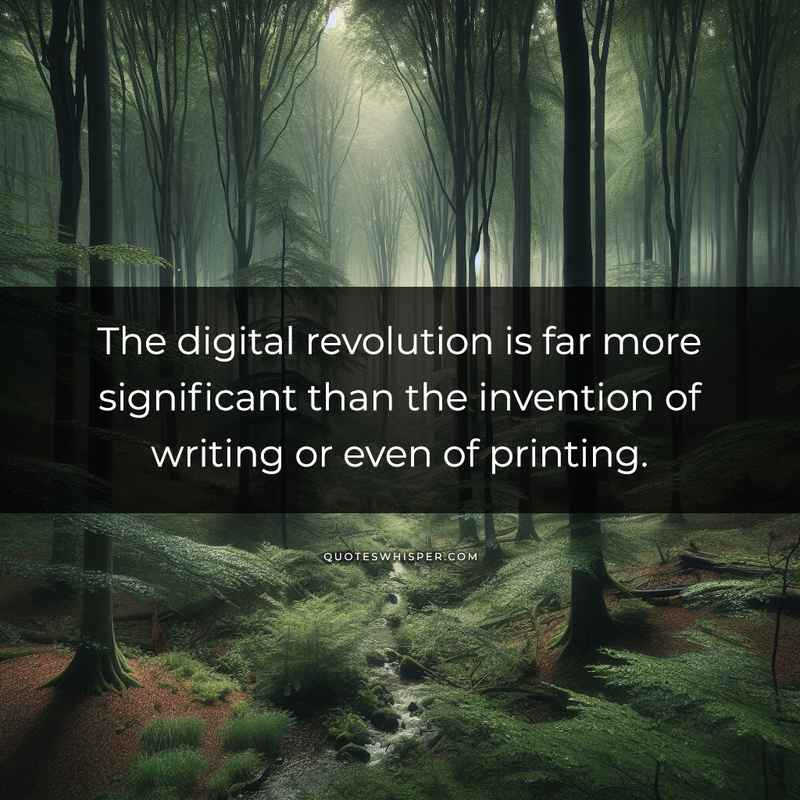 The digital revolution is far more significant than the invention of writing or even of printing.