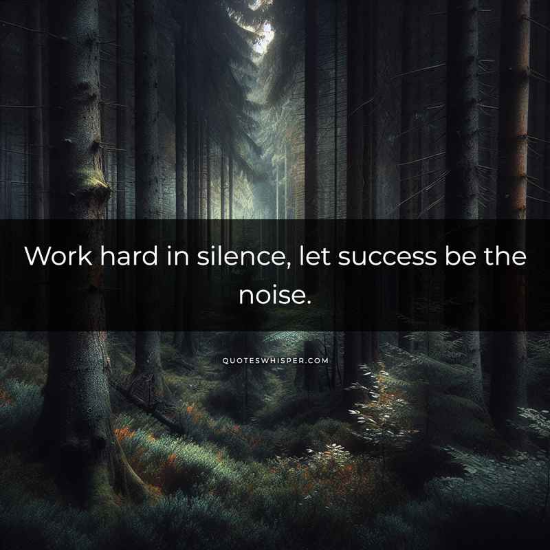 Work hard in silence, let success be the noise.