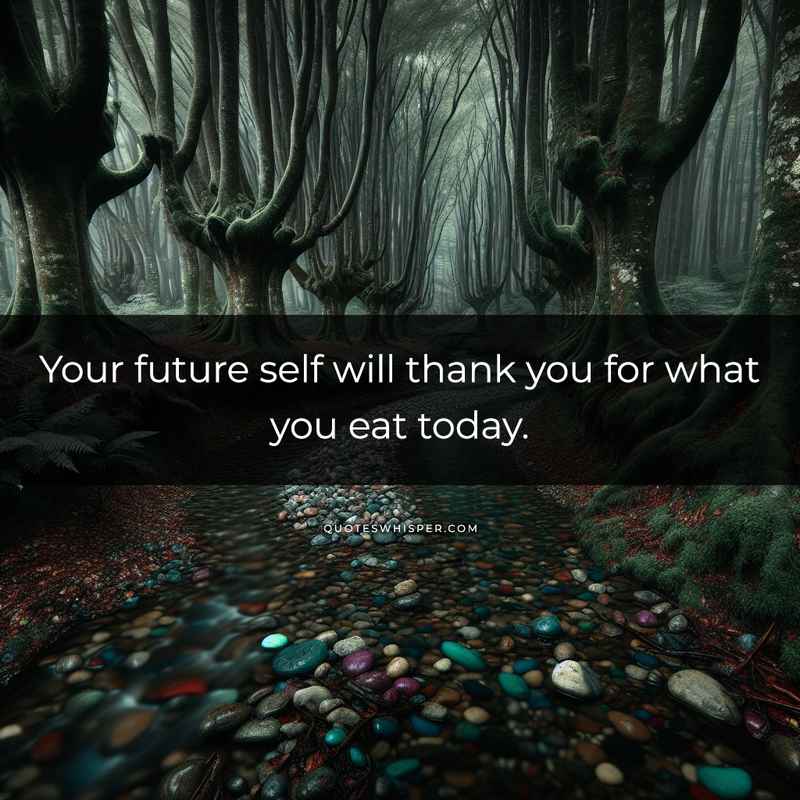 Your future self will thank you for what you eat today.