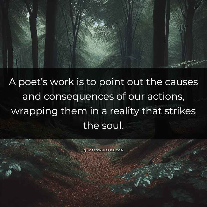 A poet’s work is to point out the causes and consequences of our actions, wrapping them in a reality that strikes the soul.