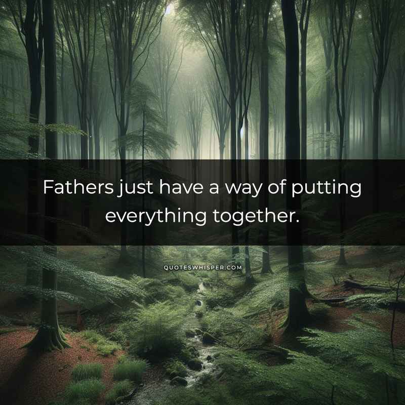 Fathers just have a way of putting everything together.