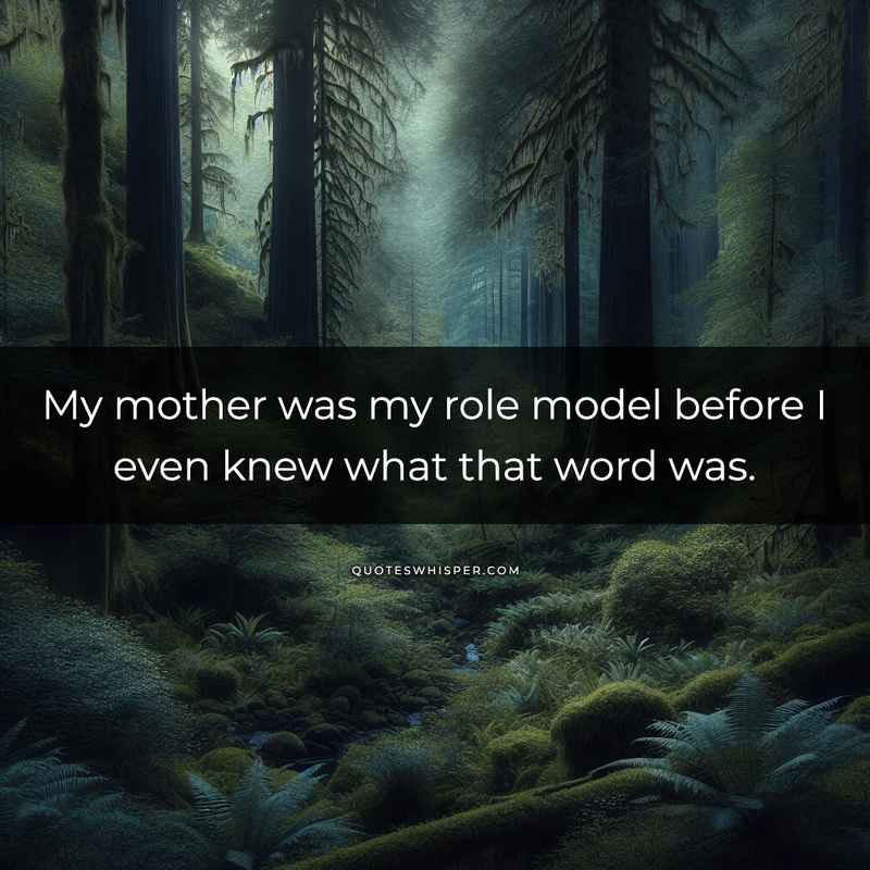 My mother was my role model before I even knew what that word was.