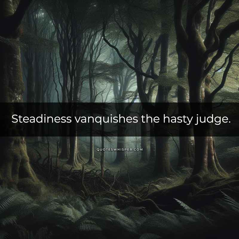 Steadiness vanquishes the hasty judge.