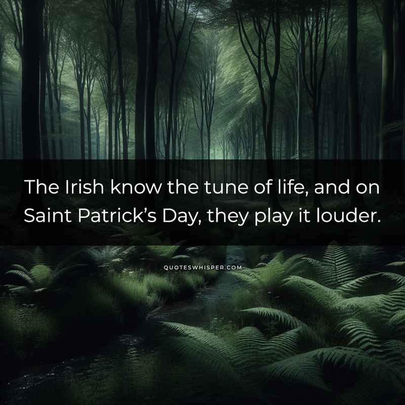The Irish know the tune of life, and on Saint Patrick’s Day, they play it louder.