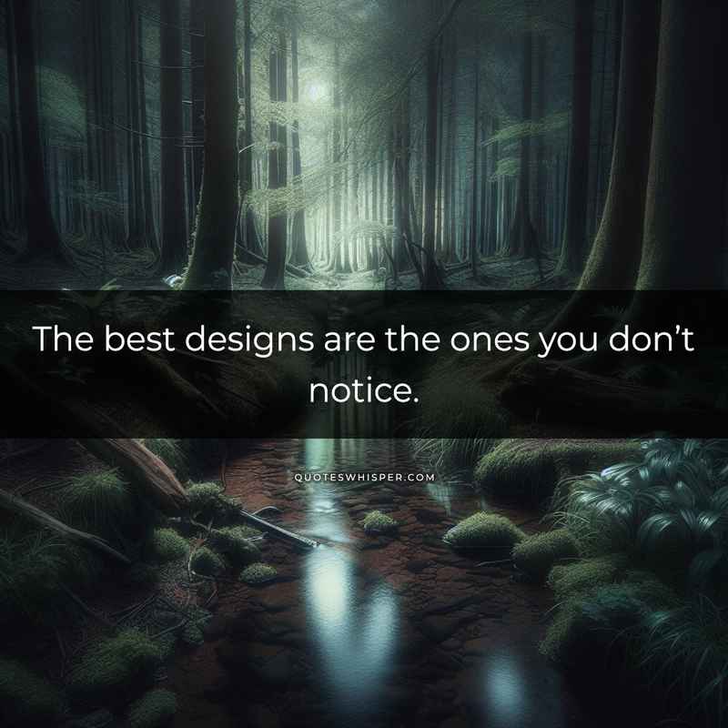 The best designs are the ones you don’t notice.
