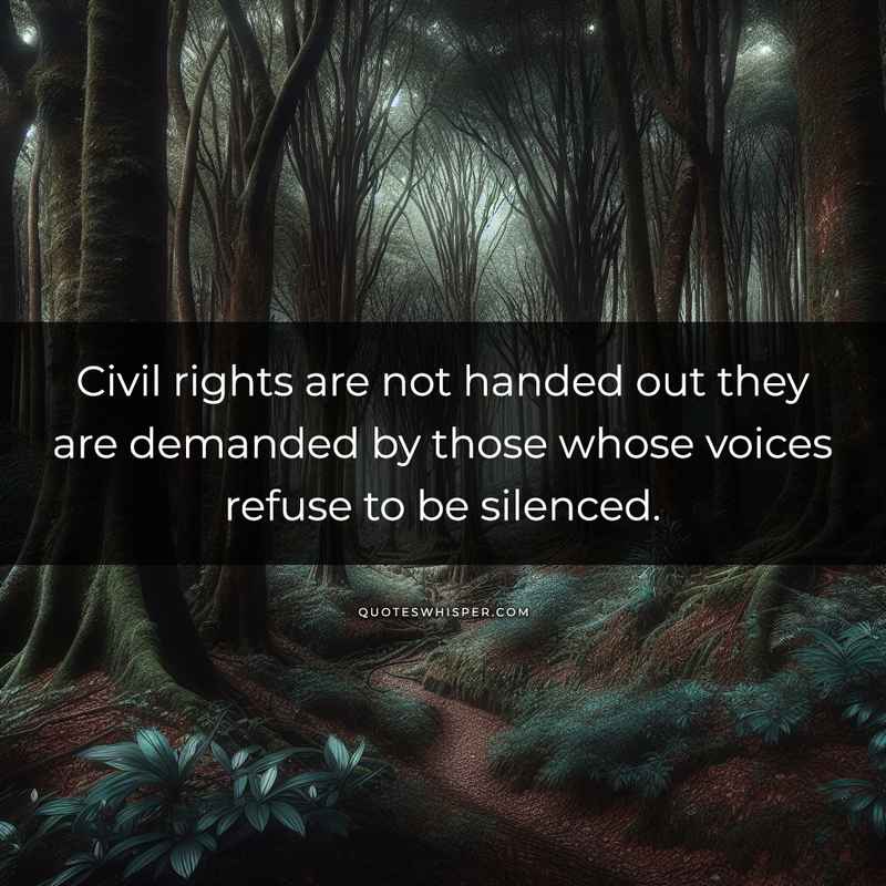 Civil rights are not handed out they are demanded by those whose voices refuse to be silenced.