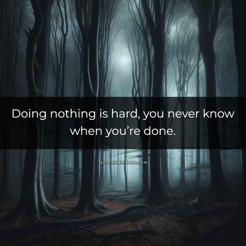 Doing nothing is hard, you never know when you’re done.
