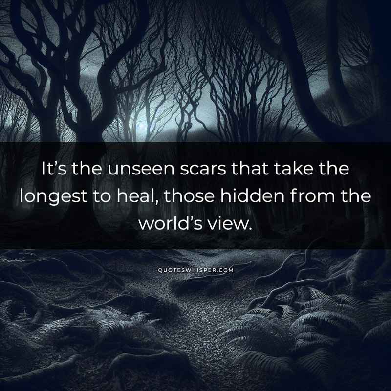 It’s the unseen scars that take the longest to heal, those hidden from the world’s view.