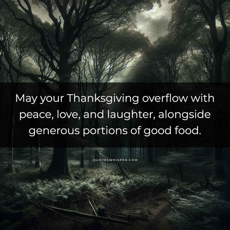May your Thanksgiving overflow with peace, love, and laughter, alongside generous portions of good food.