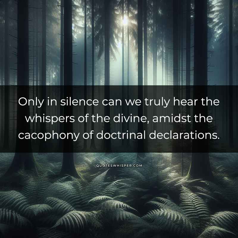 Only in silence can we truly hear the whispers of the divine, amidst the cacophony of doctrinal declarations.