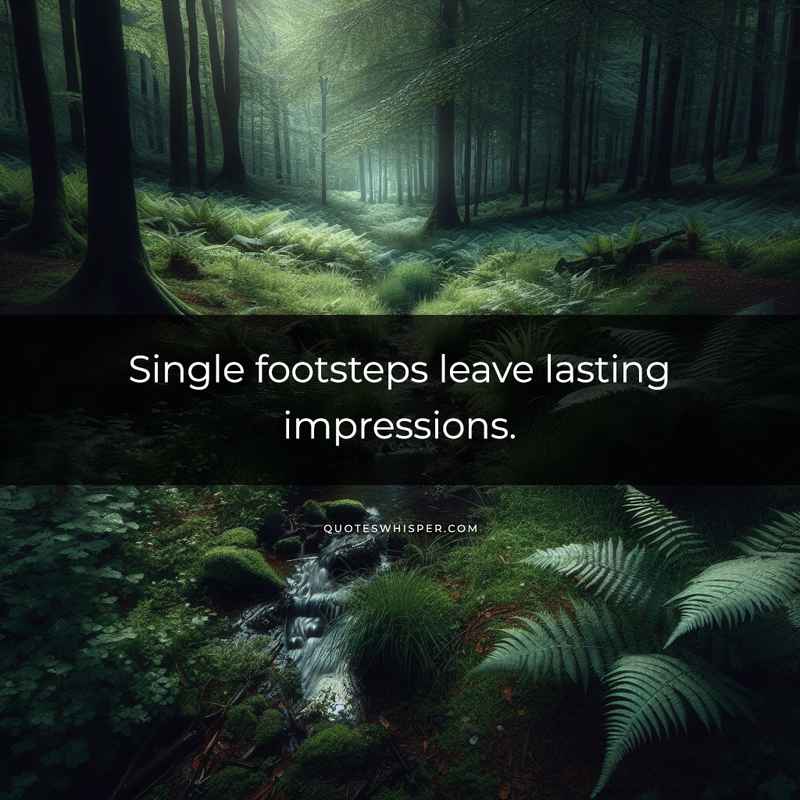 Single footsteps leave lasting impressions.
