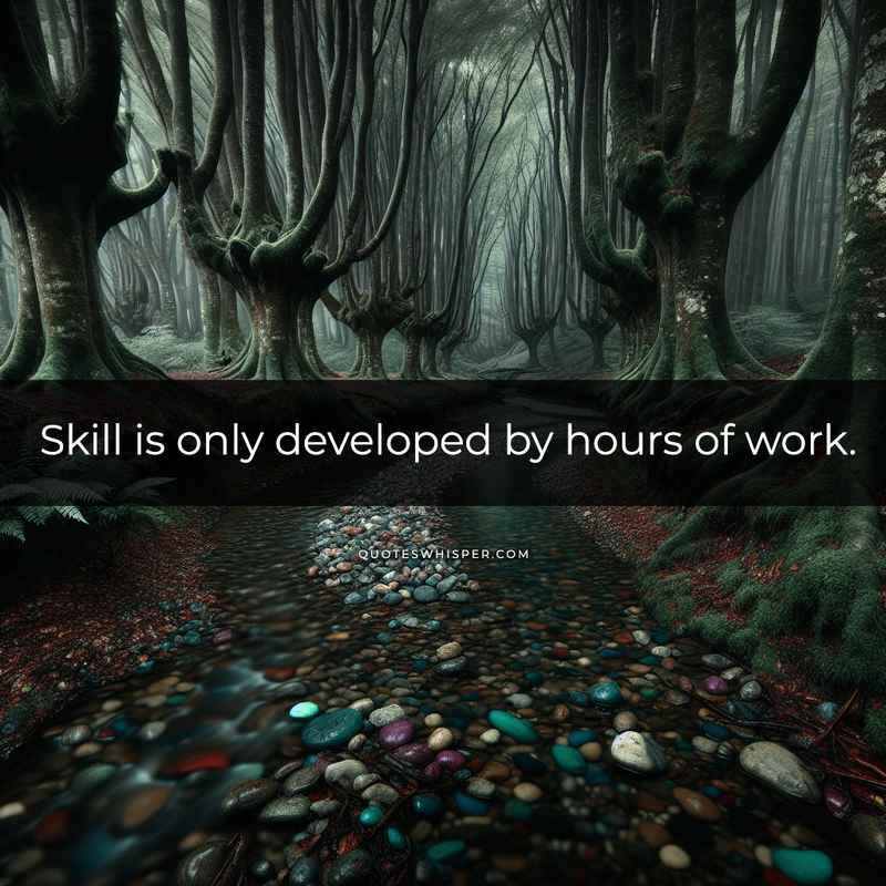 Skill is only developed by hours of work.