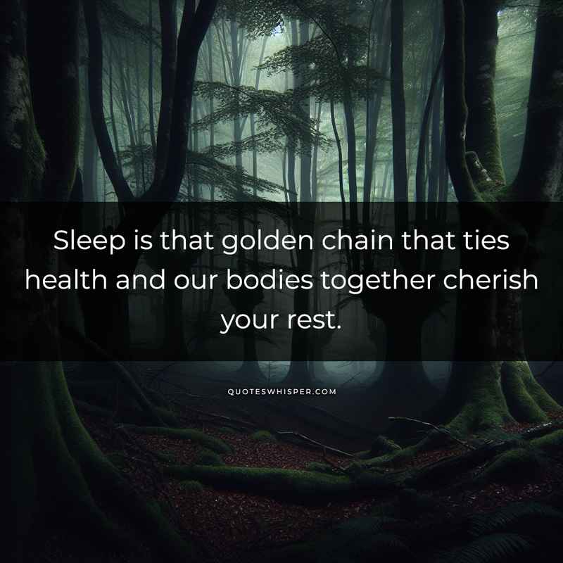 Sleep is that golden chain that ties health and our bodies together cherish your rest.