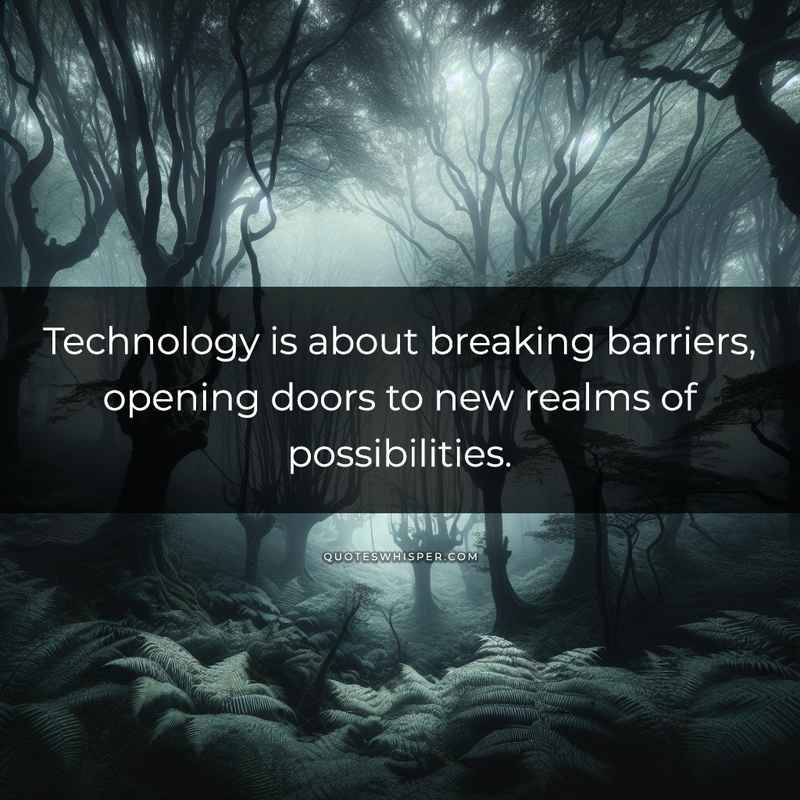 Technology is about breaking barriers, opening doors to new realms of possibilities.