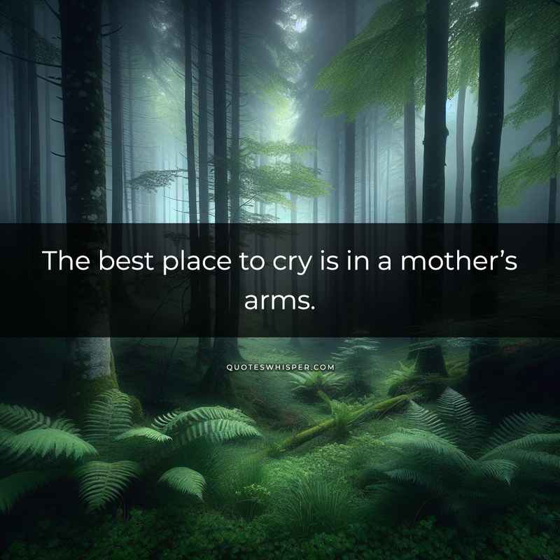The best place to cry is in a mother’s arms.
