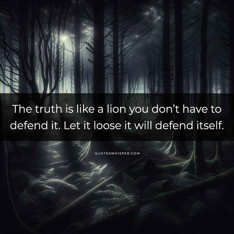 The truth is like a lion you don’t have to defend it. Let it loose it will defend itself.