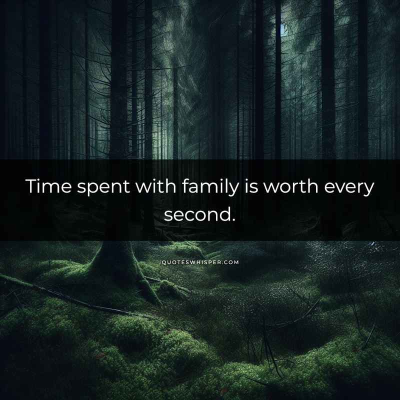 Time spent with family is worth every second.