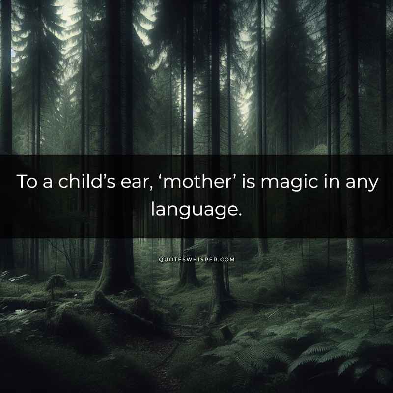 To a child’s ear, ‘mother’ is magic in any language.