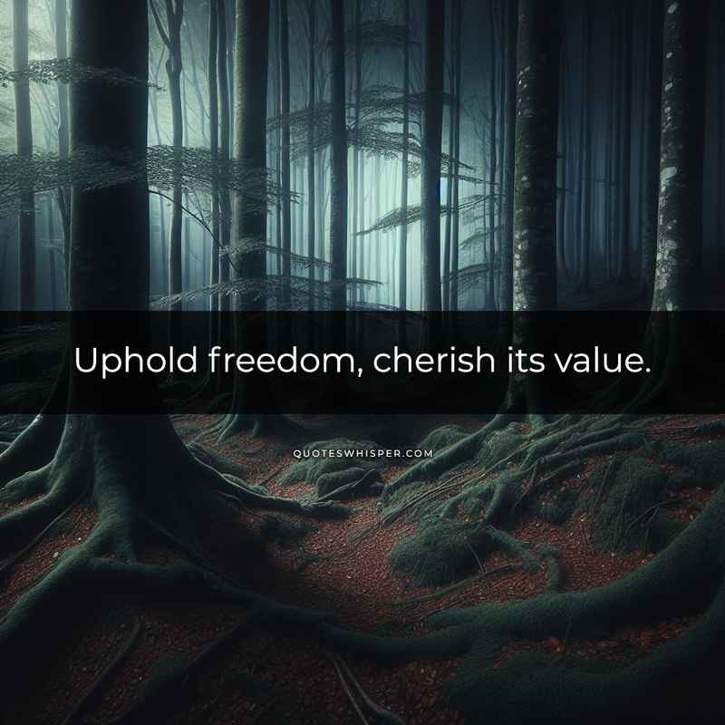 Uphold freedom, cherish its value.