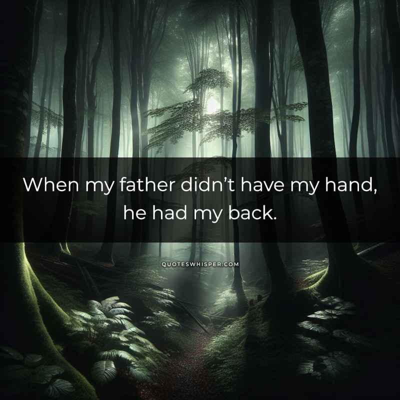 When my father didn’t have my hand, he had my back.