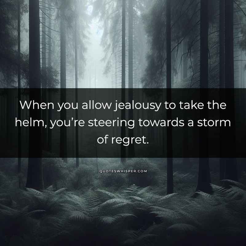 When you allow jealousy to take the helm, you’re steering towards a storm of regret.