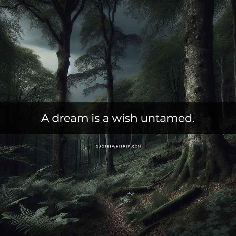 A dream is a wish untamed.