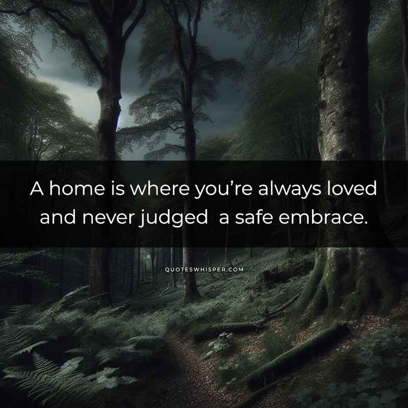 A home is where you’re always loved and never judged a safe embrace.