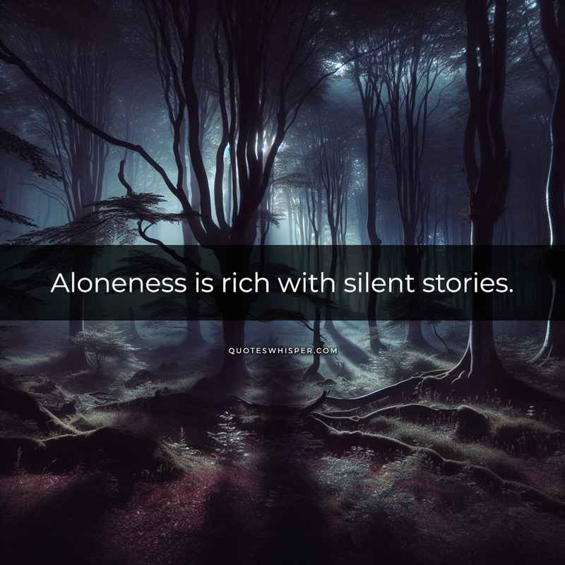 Aloneness is rich with silent stories.