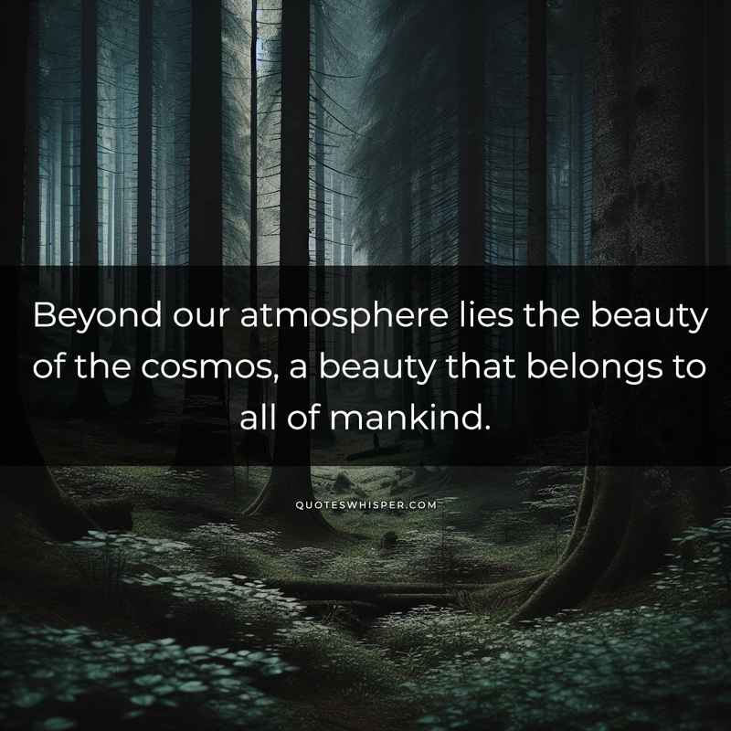 Beyond our atmosphere lies the beauty of the cosmos, a beauty that belongs to all of mankind.