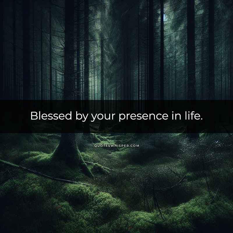 Blessed by your presence in life.