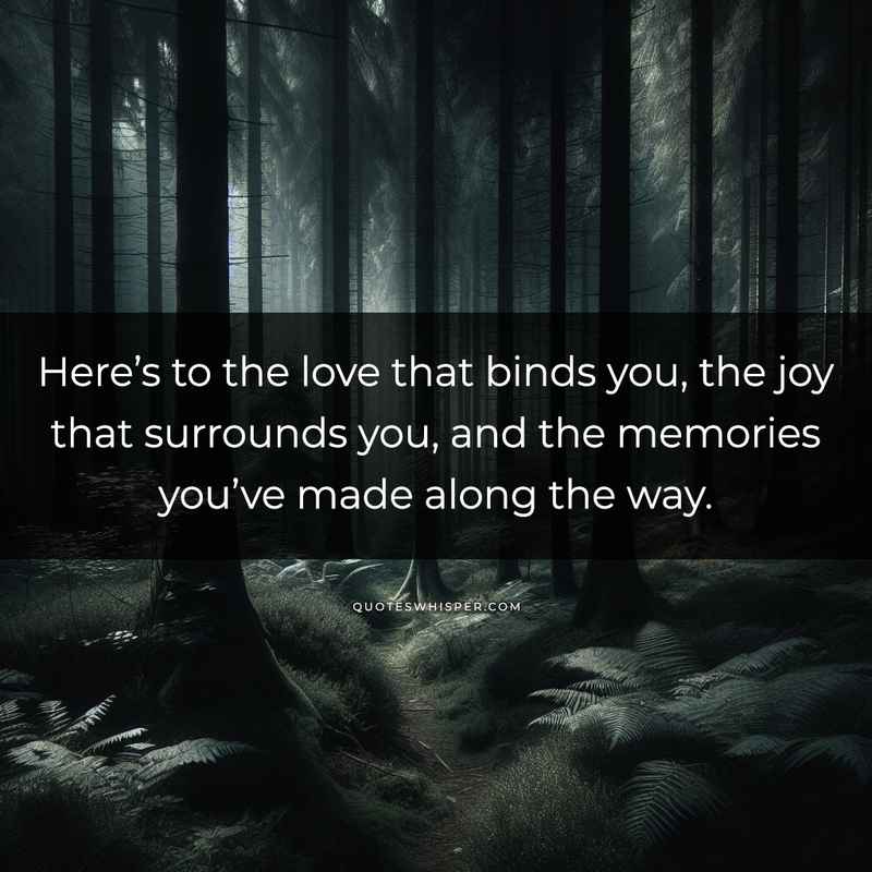 Here’s to the love that binds you, the joy that surrounds you, and the memories you’ve made along the way.
