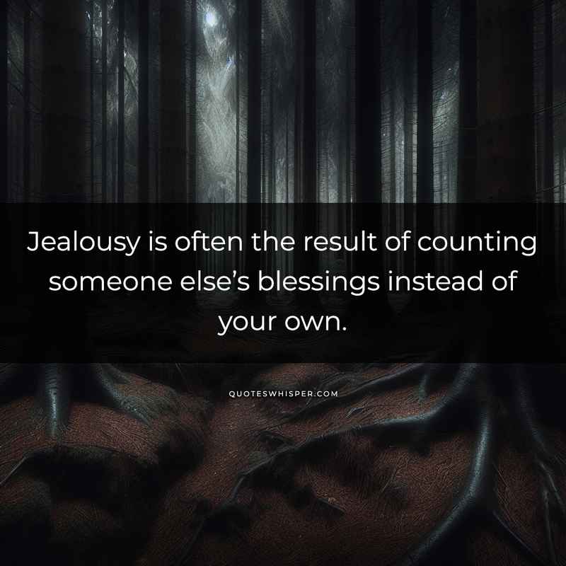 Jealousy is often the result of counting someone else’s blessings instead of your own.
