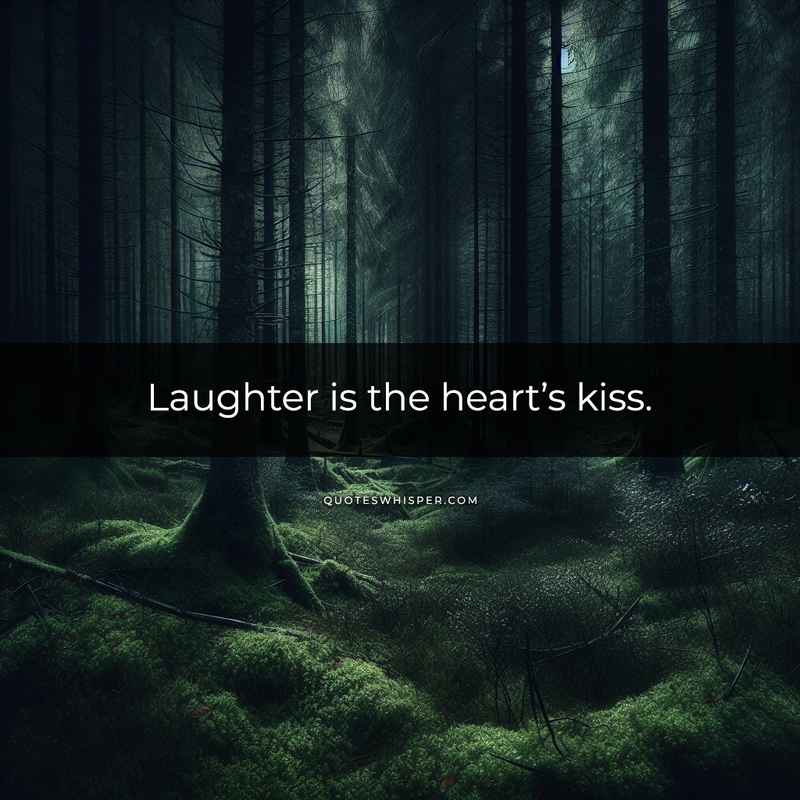 Laughter is the heart’s kiss.