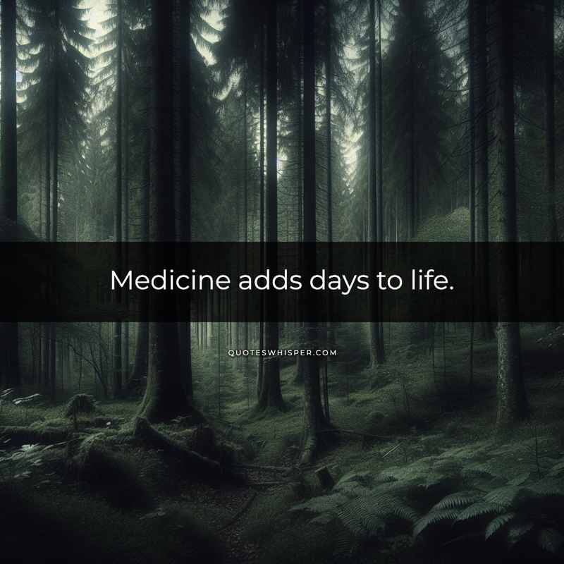 Medicine adds days to life.