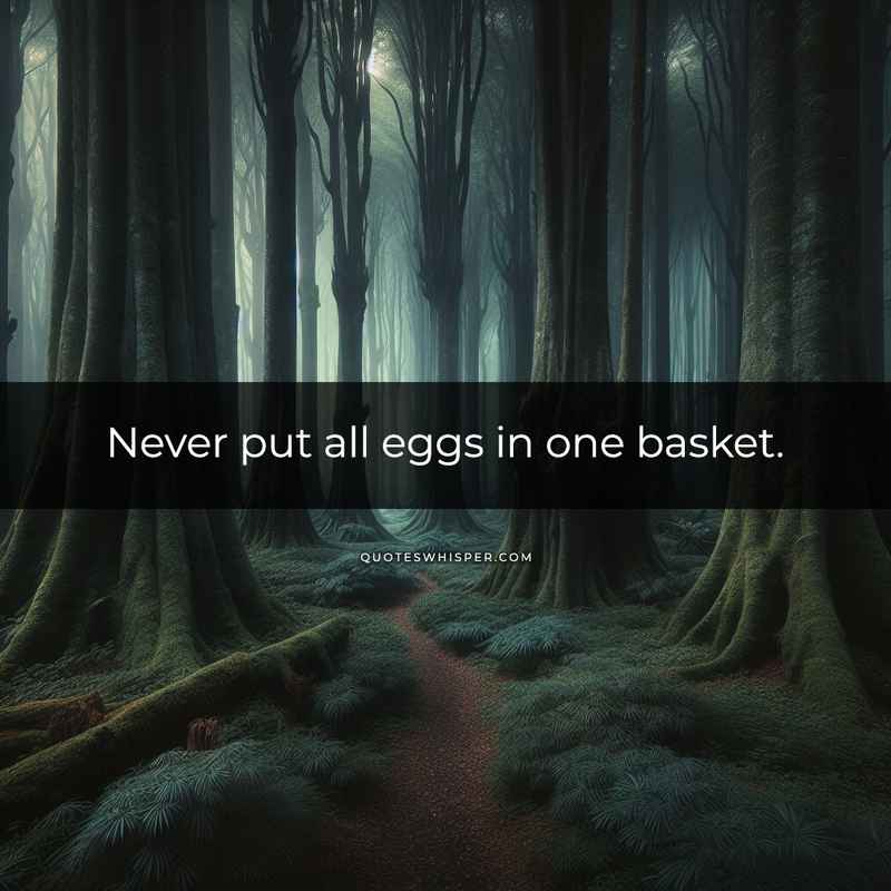 Never put all eggs in one basket.