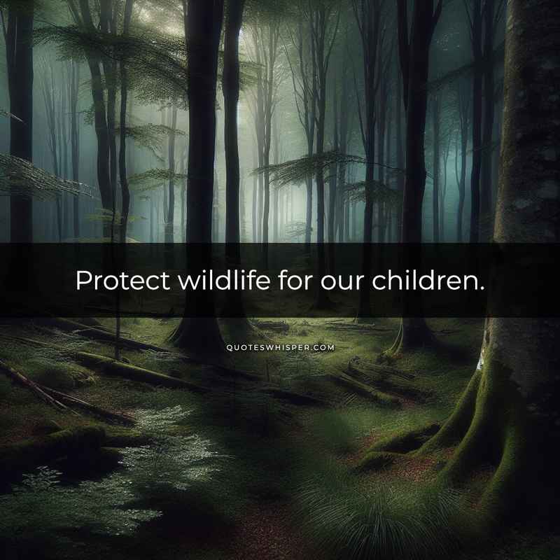 Protect wildlife for our children.