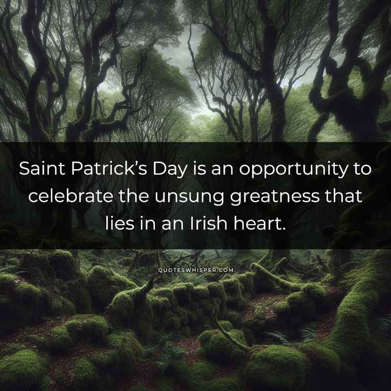 Saint Patrick’s Day is an opportunity to celebrate the unsung greatness that lies in an Irish heart.