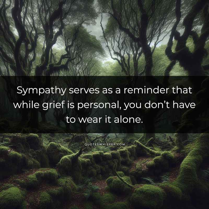 Sympathy serves as a reminder that while grief is personal, you don’t have to wear it alone.