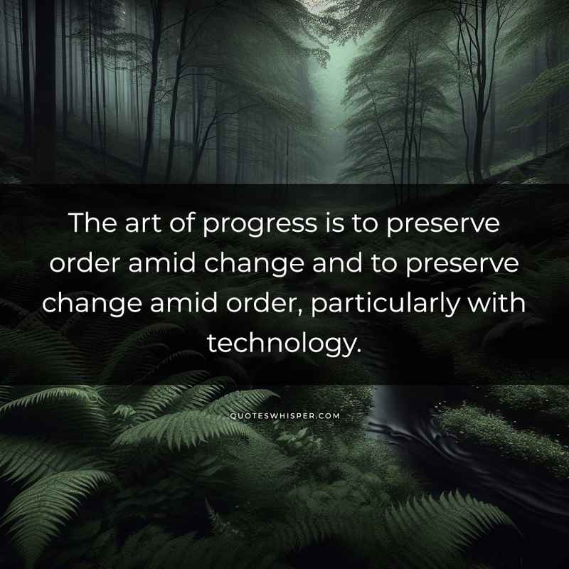The art of progress is to preserve order amid change and to preserve change amid order, particularly with technology.