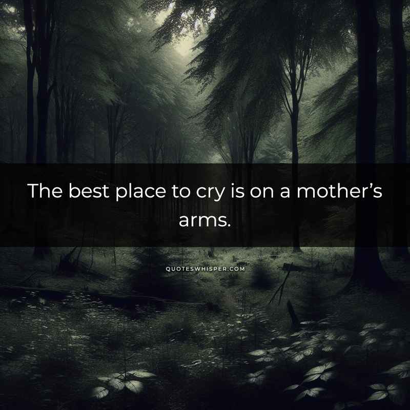 The best place to cry is on a mother’s arms.