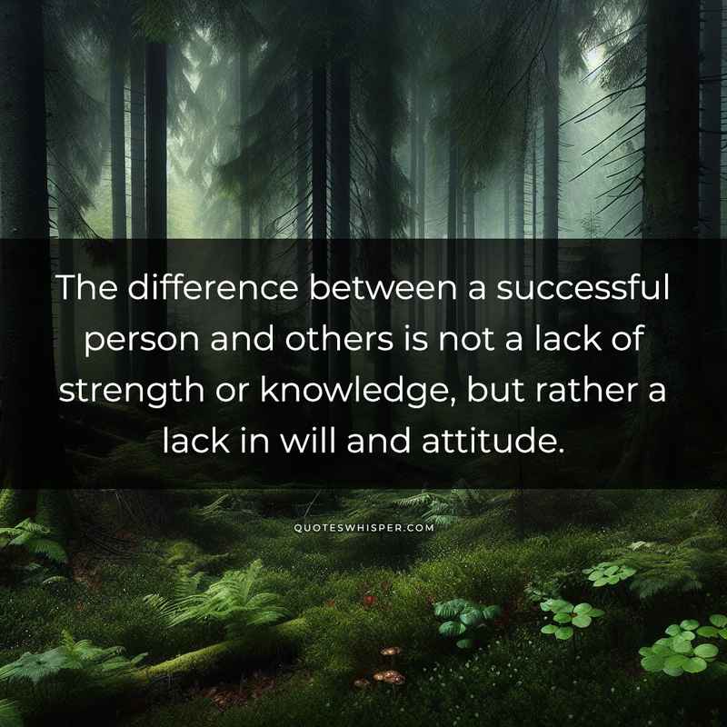 The difference between a successful person and others is not a lack of strength or knowledge, but rather a lack in will and attitude.