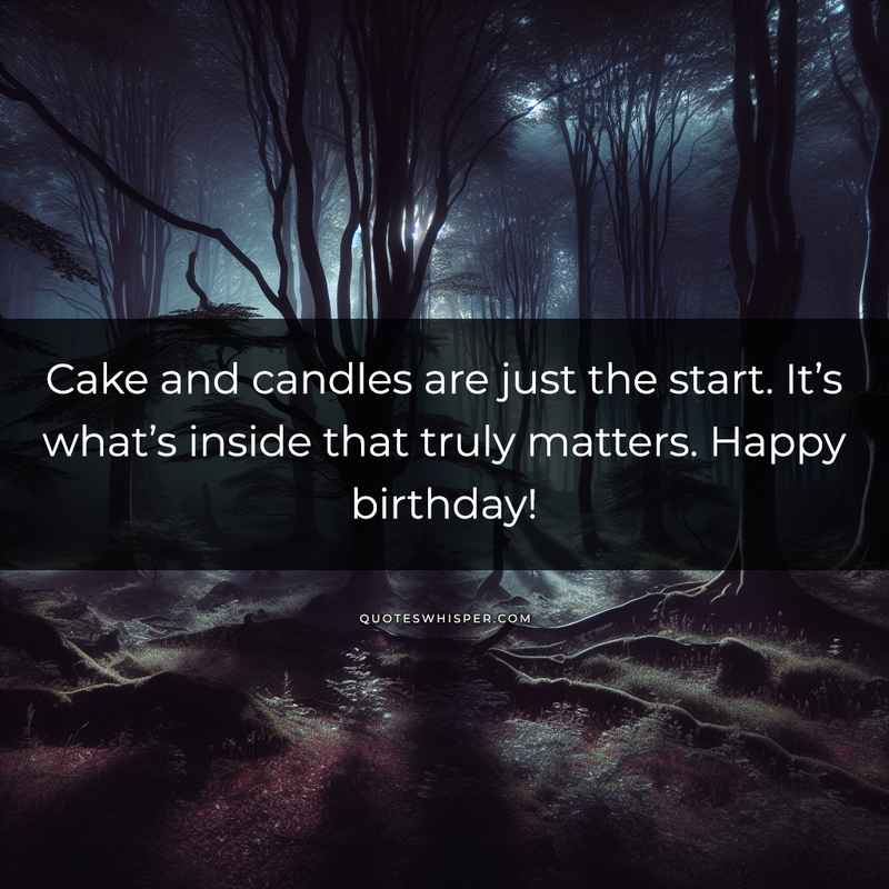 Cake and candles are just the start. It’s what’s inside that truly matters. Happy birthday!