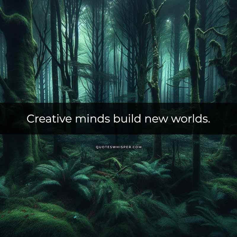 Creative minds build new worlds.