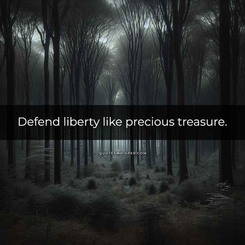 Defend liberty like precious treasure.