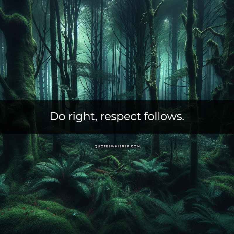 Do right, respect follows.