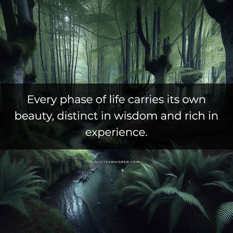 Every phase of life carries its own beauty, distinct in wisdom and rich in experience.